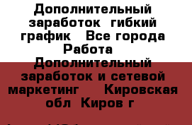 Дополнительный заработок, гибкий график - Все города Работа » Дополнительный заработок и сетевой маркетинг   . Кировская обл.,Киров г.